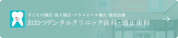 子どもの矯正・成人矯正・マウスピース矯正・根管治療 おおつデンタルクリニック歯科・矯正歯科